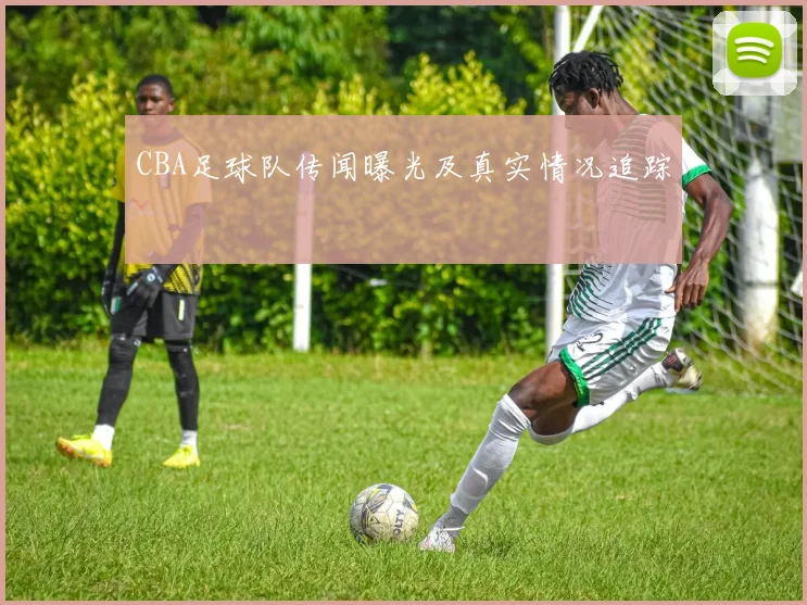 CBA足球队传闻曝光及真实情况追踪