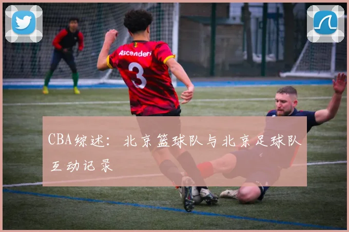 CBA综述：北京篮球队与北京足球队互动记录