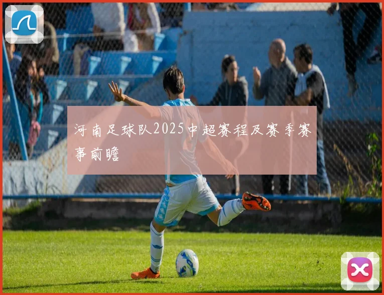 河南足球队2025中超赛程及赛季赛事前瞻