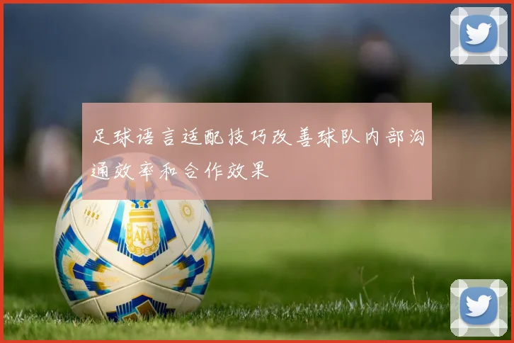 足球语言适配技巧改善球队内部沟通效率和合作效果