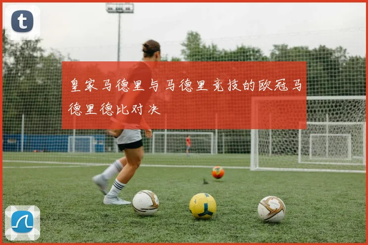 皇家马德里与马德里竞技的欧冠马德里德比对决