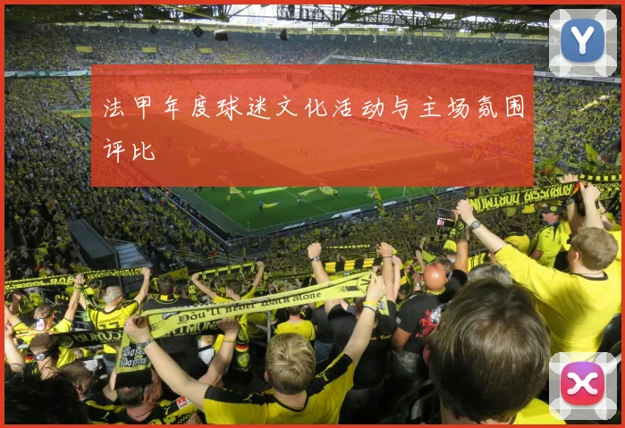 法甲年度球迷文化活动与主场氛围评比