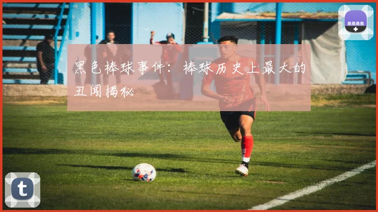 黑色棒球事件：棒球历史上最大的丑闻揭秘