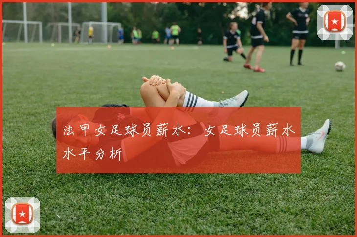 法甲女足球员薪水：女足球员薪水水平分析